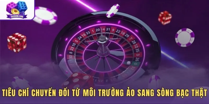 tieu-chi-chuyen-doi-tu-moi-truong-ao-sang-song-bac-that Mốc dừng giả lập xí ngầu ảo sang sòng bạc thực tế
